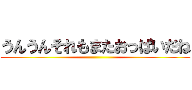 うんうんそれもまたおっぱいだね ()