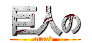 巨人の (attack )