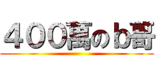 ４００萬のｂ哥 ()