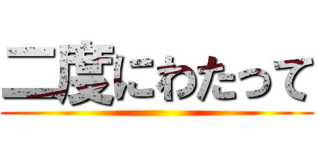 二度にわたって ()