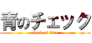 青のチェック (check of blue)