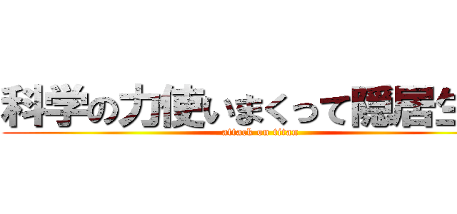 科学の力使いまくって隠居生活 (attack on titan)