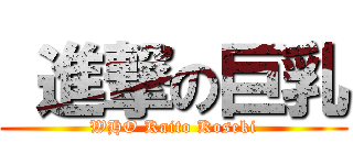  進撃の巨乳 (WHO Kaito Koseki)
