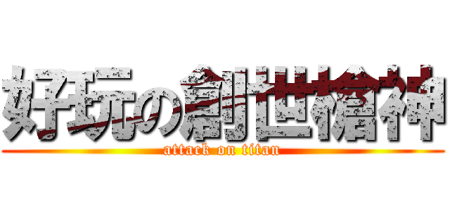 好玩の創世槍神 (attack on titan)