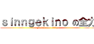 ｓｉｎｎｇｅｋｉｎｏ の全力 (Full Power oftitan)