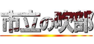 市立の吹部 ()