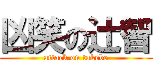 凶笑の辻智 (attack on takebe)