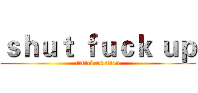 ｓｈｕｔ ｆｕｃｋ ｕｐ (attack on titan)