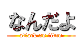 なんだよ (attack on titan)