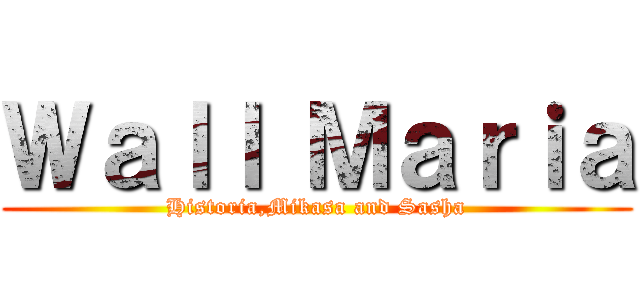 Ｗａｌｌ Ｍａｒｉａ (Historia,Mikasa and Sasha)