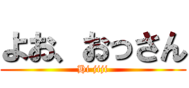 よお、おっさん (Hi jiji)