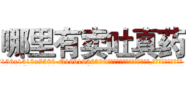 哪里有卖吐真药 (哪里有卖吐真药【电.话156x1318x7580-Q1991936399鑫宏药业】我们做的是长期生意,靠的是老客户长期支持
参考消息网2月20日报道 韩媒称，“剩女多、离婚率高的城市，房价一定会上涨。”这是中国经济学家金岩石2016年12月参加在上海举行的房地产相关论坛时说的话。
)