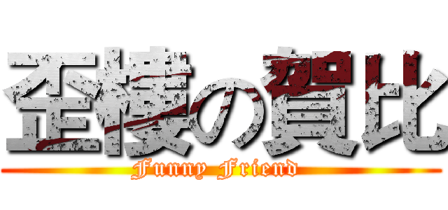 歪樓の賀比 (Funny Friend )