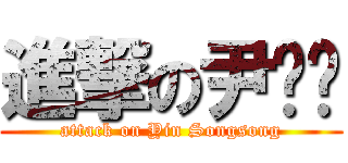 進撃の尹丛丛 (attack on Yin Songsong)