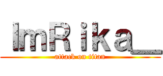 ＩｍＲｉｋａ＿ (attack on titan)