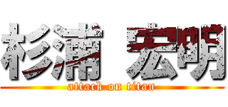 杉浦 宏明 (attack on titan)