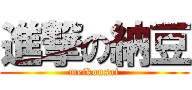 進撃の納豆 (meikousai)