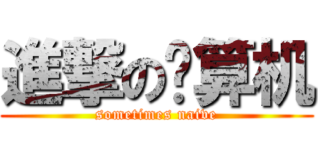 進撃の计算机 (sometimes naive)