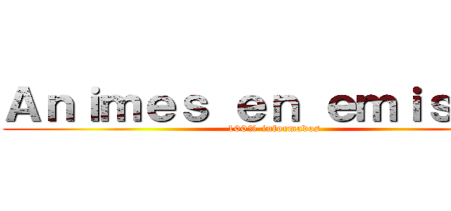 Ａｎｉｍｅｓ ｅｎ ｅｍｉｓｉｏｎ (100% informados)