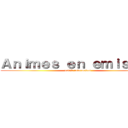 Ａｎｉｍｅｓ ｅｎ ｅｍｉｓｉｏｎ (100% informados)