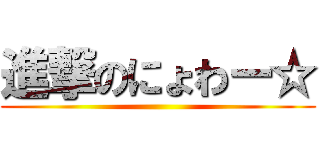 進撃のにょわー☆ (  )