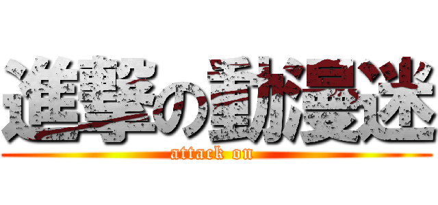 進撃の動漫迷 (attack on )