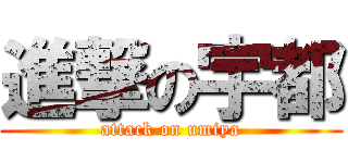 進撃の宇都 (attack on umiya)