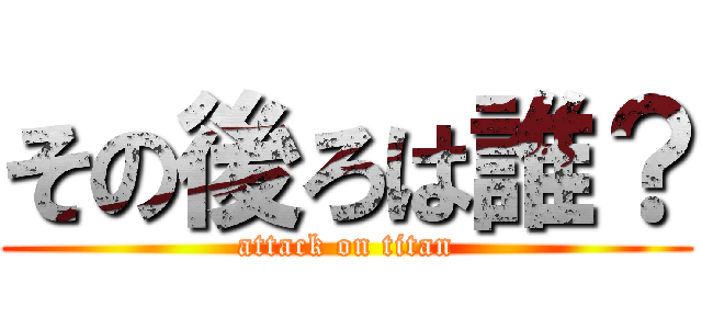 その後ろは誰？ (attack on titan)