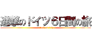 進撃のドイツ６日間の旅 (attack on trip)
