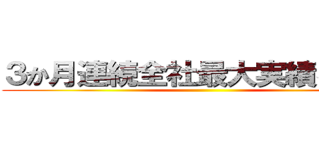 ３か月連続全社最大実績を狙う！ ()
