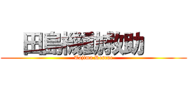   田島機動救助     (Tajima Rescue)