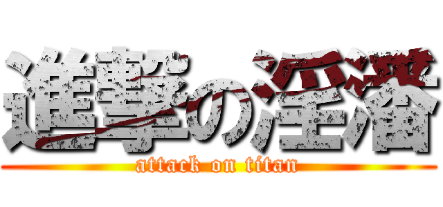 進撃の淫潘 (attack on titan)