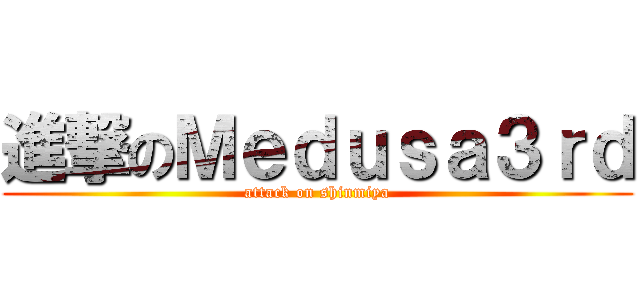 進撃のＭｅｄｕｓａ３ｒｄ (attack on shinmiya)