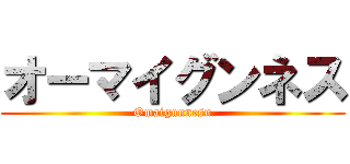 オーマイグンネス (Omaigunnesu)