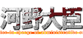 河野大臣 (Minister in charge of administrative reform)