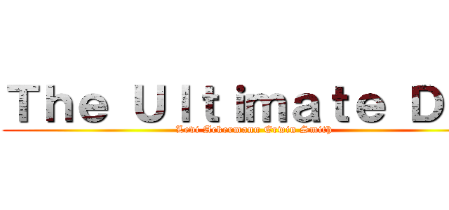 Ｔｈｅ Ｕｌｔｉｍａｔｅ Ｄｕｏ (Levi Ackermann Erwin Smith)