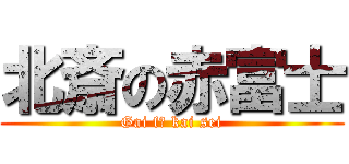 北斎の赤富士 (Gai fū kai sei)