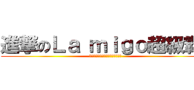 進撃のＬａ ｍｉｇｏ超級霸  (我愛珮珮我愛珮珮我愛珮珮我愛珮珮)