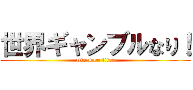 世界ギャンブルなり！ (attack on titan)