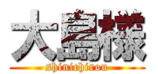 大島様 (shinichirou)
