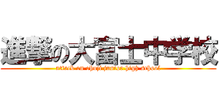 進撃の大富士中学校 (attack on ohuji junior high school)