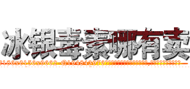冰银毒素哪有卖 (冰银毒素哪有卖【电.话186x0156x9662-Q194843976林氏药业】我们做的是长期生意,靠的是老客户长期支持
参考消息网2月20日报道 韩媒称，“剩女多、离婚率高的城市，房价一定会上涨。”这是中国经济学家金岩石2016年12月参加在上海举行的房地产相关论坛时说的话。
)