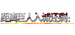 距离巨人入城还剩： (attack on titan)