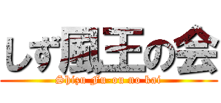 しず風王の会 (Shizu Fu-ou no kai)