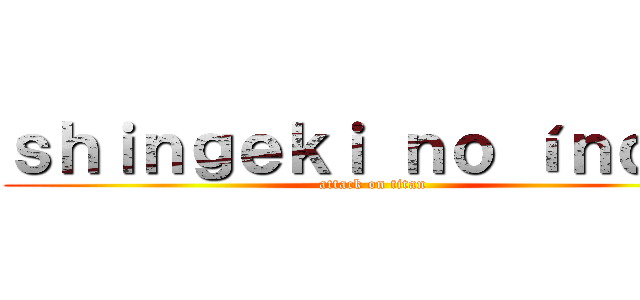 ｓｈｉｎｇｅｋｉ ｎｏ íｎｄｉｏ (attack on titan)