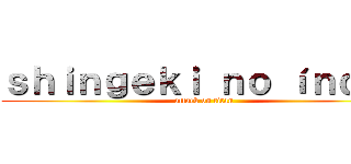 ｓｈｉｎｇｅｋｉ ｎｏ íｎｄｉｏ (attack on titan)