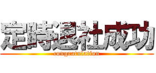 定時退社成功 (congratulation)