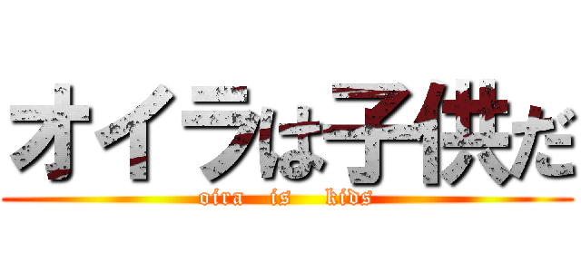 オイラは子供だ (oira   is    kids)