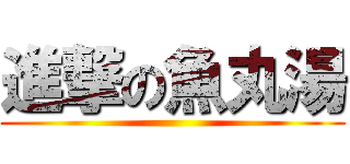 進撃の魚丸湯 ()