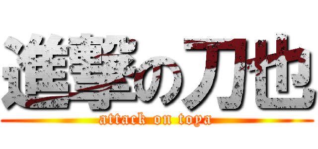 進撃の刀也 (attack on toya)